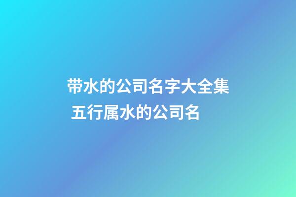 带水的公司名字大全集 五行属水的公司名